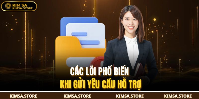 Các lỗi phổ biến khi gửi yêu cầu hỗ trợ