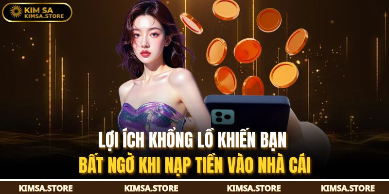 Lợi ích khổng lồ khiến bạn bất ngờ khi nạp tiền vào nhà cái