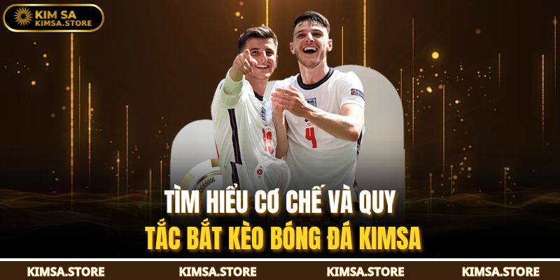 Tìm hiểu cơ chế và quy tắc bắt kèo bóng đá KIMSA